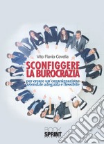 Sconfiggere la burocrazia per creare un'organizzazione aziendale adeguata e flessibile libro