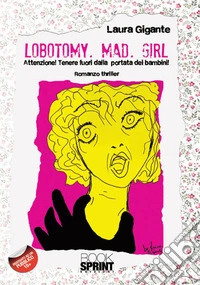 Lobotomy. Mad. Girl. Attenzione! Tenere fuori dalla portata dei bambini libro