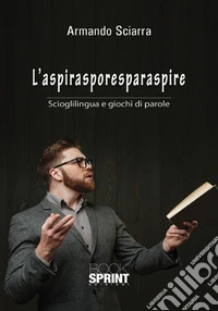 L'aspirasporesparaspire. Scioglilingua e giochi di parole