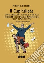 Il capitalista. Storia vera di un capitalista fasullo. I problemi di un piccolo imprenditore nella realtà italiana libro