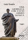 Una giornata con Lucio Anneo Seneca libro di Quaglia Luigi