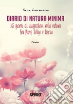 Diario di natura minima. 365 giorni di suggestioni nella natura tra Piave, Soligo e Lierza libro