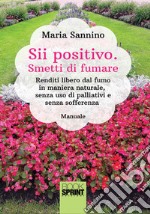 Sii positivo. Smetti di fumare. Renditi libero dal fumo in maniera naturale, senza uso di palliativi e senza sofferenza