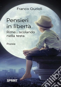 Pensieri in libertà. Rime... scolando nella testa libro