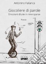 Giocoliere di parole. Emozioni diluite in rime sparse libro