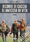 Ricordi di caccia, di amicizia, di vita libro