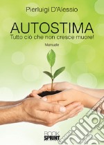 Autostima. Tutto ciò che non cresce muore! libro