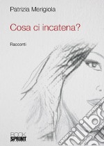 Cosa ci incatena? libro