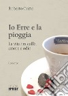 Io Erre e la pioggia. La vita tra caffè, amore e odio libro