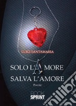 Solo l'amore salva l'amore libro