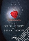 Solo l'amore salva l'amore libro