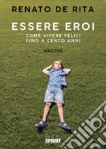 Essere eroi. Come vivere felici fino a cento anni libro