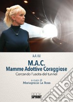 M.A.C. Mamme Adottive Coraggiose. Cercando l'uscita del tunnel libro