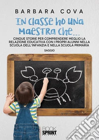 In classe ho una maestra che... Cinque storie per comprendere meglio la relazione educativa con i propri alunni nella scuola dell'infanzia e nella scuola primaria libro