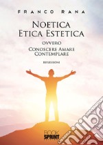 Noetica etica estetica ovvero conoscere amare contemplare