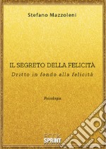 Il segreto della felicità. Dritto in fondo alla felicità libro