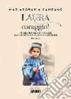 Laura coraggio! Storia di forza e coraggio raccontata da una mamma speciale libro