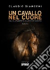 Un cavallo nel cuore. Dall'allevamento all'addestramento libro