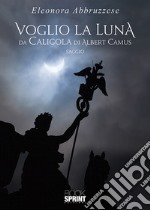 Voglio la Luna. Da Caligola di Albert Camus libro