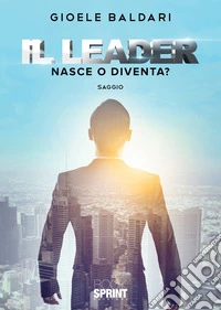 Il leader. Nasce o diventa? libro