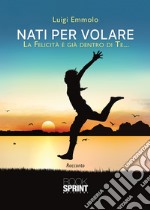 Nati per volare. La felicità è già dentro di te...