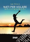 Nati per volare. La felicità è già dentro di te... libro