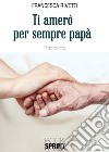 Ti amerò per sempre papà libro di Rivetti Francesca