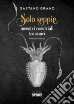 Solo seppie. Incontri conviviali tra amici libro