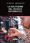 La solitudine del tecnico informatico. 9 racconti sulle vicende perlopiù amare dei tecnici informatici di tutto il mondo libro di Benedetti Stefano