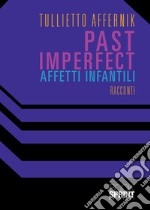 Past imperfect. Affetti infantili libro