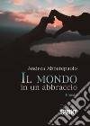 Il mondo in un abbraccio libro di Abbatepaolo Andrea