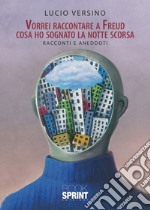 Vorrei raccontare a Freud cosa ho sognato la notte scorsa libro