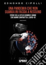 Una pandemia che non guarda in faccia a nessuno. Storie della vita di uomini e donne che hanno contratto il Covid-19 libro