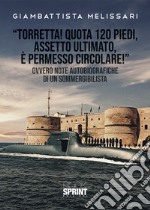 «Torretta! Quota 120 piedi, assetto ultimato, e permesso circolare!» Ovvero note autobiografiche di un sommergibilista libro