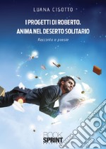 I progetti di Roberto. Anima nel deserto solitario libro