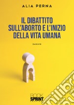 Il dibattito sull'aborto e l'inizio della vita umana libro