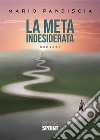 La meta indesiderata libro di Pandiscia Mario