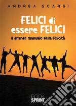 Felici di essere felici. Il grande manuale della felicità