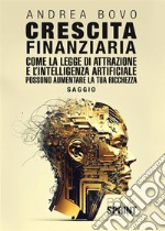 Crescita finanziaria. Come la legge di attrazione e l'intelligenza artificiale possono aumentare la tua ricchezza