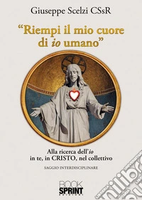 Riempi il mio cuore di io umano. Alla ricerca dell'«io» in te, in Cristo, nel collettivo libro