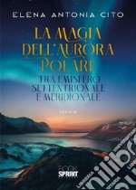 La magia dell'aurora polare tra emisfero settentrionale e meridionale libro