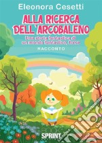 Alla ricerca dell'arcobaleno. Una storia fantastica di un mondo fantastico, forse