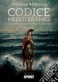 Codice Mediterraneo. Codex Mediterraneus. Mare fra le terre