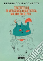 Trattatello di meccanica quantistica, ma non solo, per...