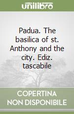 Padua. The basilica of st. Anthony and the city. Ediz. tascabile libro