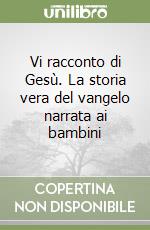 Vi racconto di Gesù. La storia vera del vangelo narrata ai bambini libro