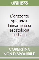 L'orizzonte speranza. Lineamenti di escatologia cristiana