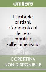 L'unità dei cristiani. Commento al decreto conciliare sull'ecumenismo libro