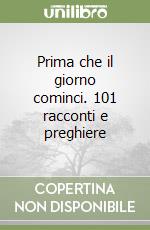 Prima che il giorno cominci. 101 racconti e preghiere libro