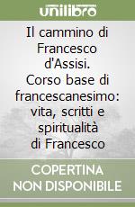 Il cammino di Francesco d'Assisi. Corso base di francescanesimo: vita, scritti e spiritualità di Francesco